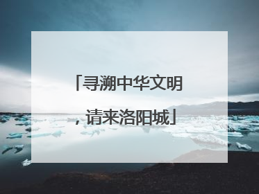 寻溯中华文明，请来洛阳城