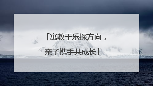 寓教于乐探方向，亲子携手共成长