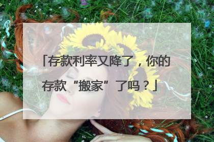 存款利率又降了，你的存款“搬家”了吗？
