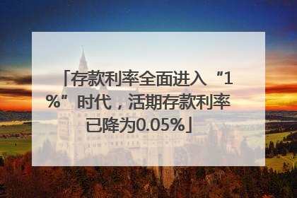 存款利率全面进入“1%”时代，活期存款利率已降为0.05%