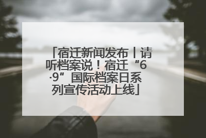 宿迁新闻发布丨请听档案说！宿迁“6·9”国际档案日系列宣传活动上线
