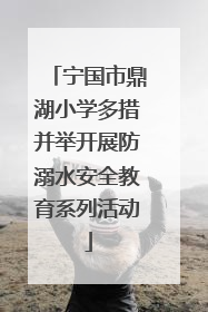宁国市鼎湖小学多措并举开展防溺水安全教育系列活动