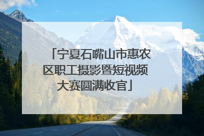 宁夏石嘴山市惠农区职工摄影暨短视频大赛圆满收官