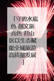 守碧水底色 创文旅亮色 君山区以生态赋能全域旅游高质量发展