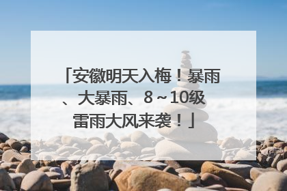 安徽明天入梅！暴雨、大暴雨、8～10级雷雨大风来袭！