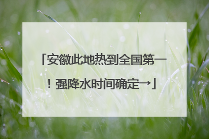 安徽此地热到全国第一！强降水时间确定→