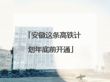 安徽这条高铁计划年底前开通