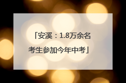 安溪：1.8万余名考生参加今年中考