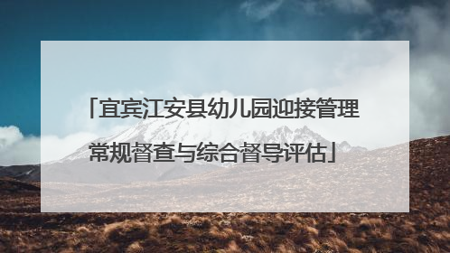 宜宾江安县幼儿园迎接管理常规督查与综合督导评估