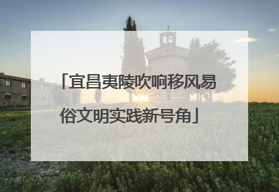 宜昌夷陵吹响移风易俗文明实践新号角