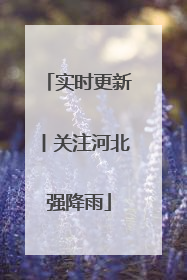 实时更新丨关注河北强降雨