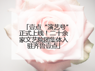 壹点“演艺号”正式上线！二十余家文艺院团集体入驻齐鲁壹点