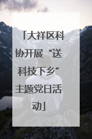 大祥区科协开展“送科技下乡”主题党日活动