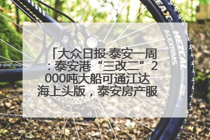 大众日报·泰安一周：泰安港“三改二”2000吨大船可通江达海上头版，泰安房产服务改革经验全省推广