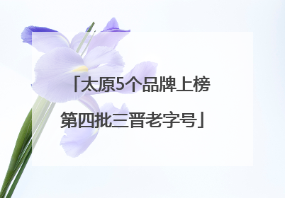 太原5个品牌上榜第四批三晋老字号