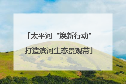 太平河“焕新行动” 打造滨河生态景观带