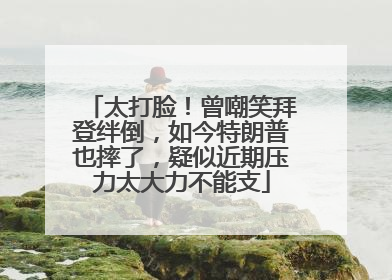 太打脸！曾嘲笑拜登绊倒，如今特朗普也摔了，疑似近期压力太大力不能支
