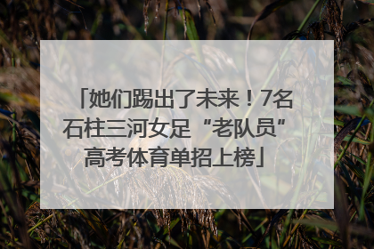 她们踢出了未来！7名石柱三河女足“老队员”高考体育单招上榜