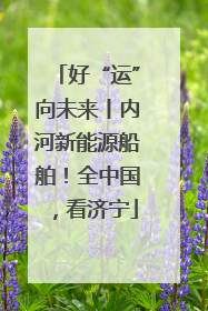 好“运”向未来丨内河新能源船舶！全中国，看济宁