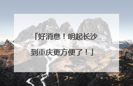 好消息！明起长沙到重庆更方便了！