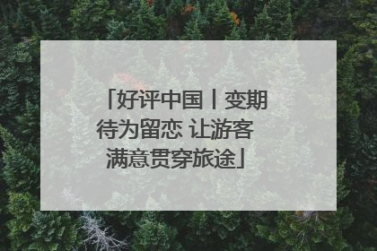 好评中国丨变期待为留恋 让游客满意贯穿旅途