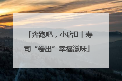 奔跑吧，小店㊼丨寿司“卷出”幸福滋味
