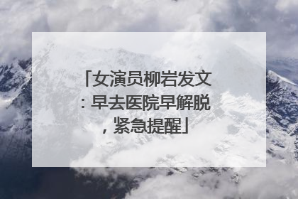 女演员柳岩发文：早去医院早解脱，紧急提醒