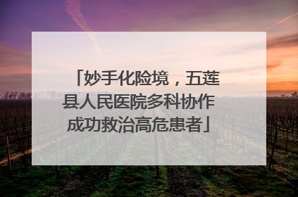 妙手化险境，五莲县人民医院多科协作成功救治高危患者