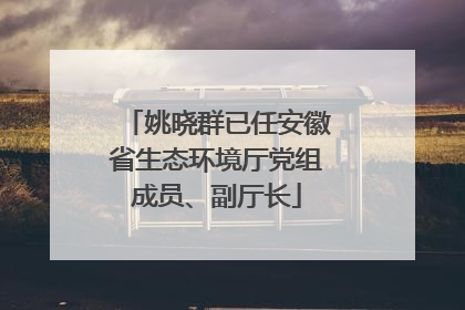 姚晓群已任安徽省生态环境厅党组成员、副厅长