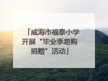 威海市福泰小学开展“毕业季易购捐赠”活动