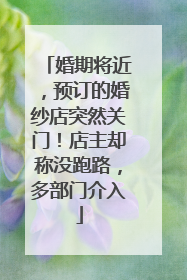 婚期将近，预订的婚纱店突然关门！店主却称没跑路，多部门介入