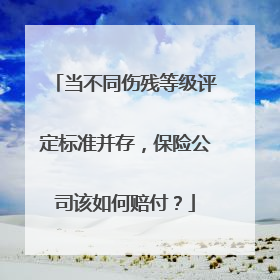 当不同伤残等级评定标准并存，保险公司该如何赔付？