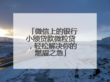 微信上的银行小额贷款微粒贷，轻松解决你的燃眉之急