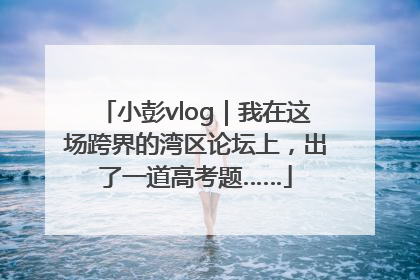 小彭vlog｜我在这场跨界的湾区论坛上，出了一道高考题……