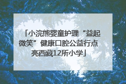 小浣熊婴童护理“益起微笑”健康口腔公益行点亮西藏12所小学