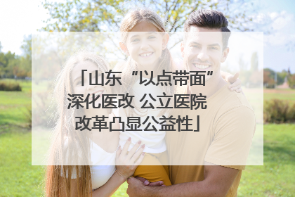 山东“以点带面”深化医改 公立医院改革凸显公益性