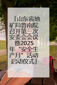 山东省地矿局鲁南院召开第三次安委会会议暨2025年“安全生产月”活动启动仪式