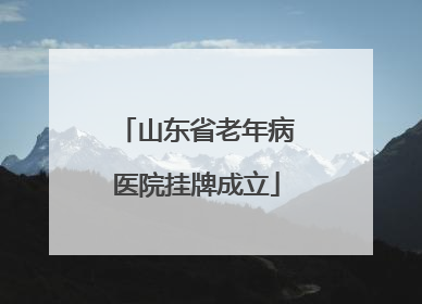山东省老年病医院挂牌成立