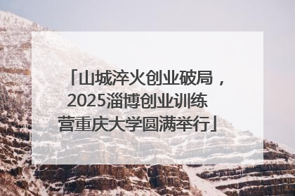 山城淬火创业破局，2025淄博创业训练营重庆大学圆满举行