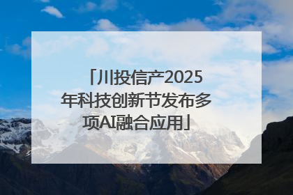 川投信产2025年科技创新节发布多项AI融合应用