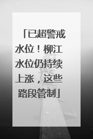 已超警戒水位！柳江水位仍持续上涨，这些路段管制