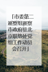 市委第二巡察组巡察市政府驻北京联络处党组工作动员会召开