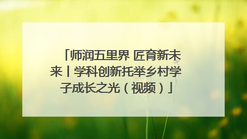 师润五里界 匠育新未来丨学科创新托举乡村学子成长之光（视频）