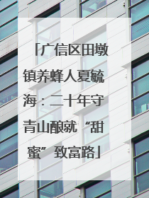 广信区田墩镇养蜂人夏毓海：二十年守青山酿就“甜蜜”致富路