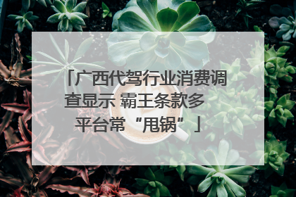 广西代驾行业消费调查显示 霸王条款多 平台常“甩锅”