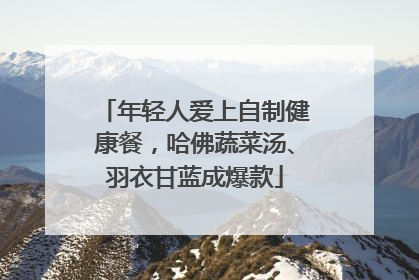 年轻人爱上自制健康餐，哈佛蔬菜汤、羽衣甘蓝成爆款