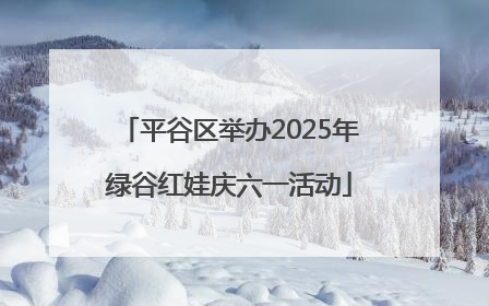 平谷区举办2025年绿谷红娃庆六一活动