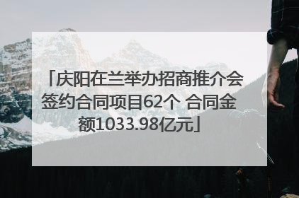 庆阳在兰举办招商推介会 签约合同项目62个 合同金额1033.98亿元