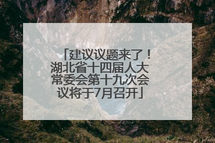 建议议题来了！湖北省十四届人大常委会第十九次会议将于7月召开