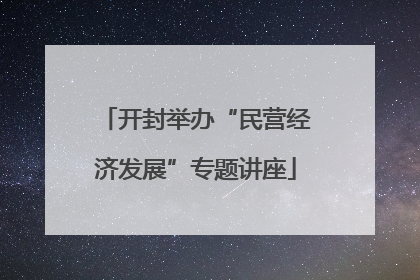 开封举办“民营经济发展”专题讲座